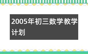 2005年初三數(shù)學(xué)教學(xué)計劃