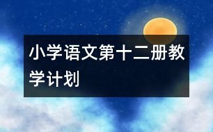 小學(xué)語文第十二冊教學(xué)計劃