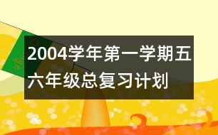 2004學(xué)年第一學(xué)期五六年級總復(fù)習(xí)計劃