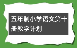 五年制小學(xué)語文第十冊教學(xué)計劃