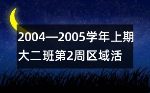 2004―2005學(xué)年上期大（二）班第2周區(qū)域活動(dòng)計(jì)劃表