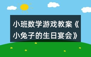 小班數(shù)學(xué)游戲教案《小兔子的生日宴會(huì)》反思