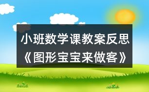 小班數(shù)學(xué)課教案反思《圖形寶寶來做客》