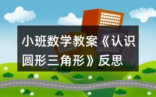 小班數(shù)學(xué)教案《認(rèn)識圓形、三角形》反思