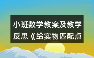 小班數(shù)學(xué)教案及教學(xué)反思《給實物匹配點卡》