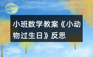 小班數(shù)學(xué)教案《小動(dòng)物過生日》反思