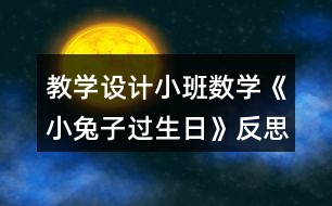 教學設(shè)計小班數(shù)學《小兔子過生日》反思