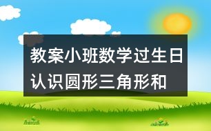 教案小班數(shù)學過生日認識圓形、三角形和方形反思