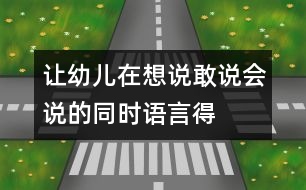 讓幼兒在想說(shuō)、敢說(shuō)、會(huì)說(shuō)的同時(shí)語(yǔ)言得以發(fā)展