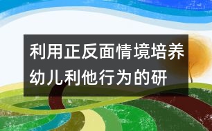 利用正、反面情境培養(yǎng)幼兒利他行為的研究報告