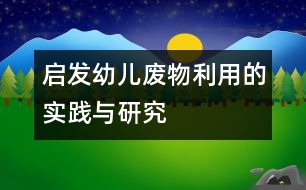 啟發(fā)幼兒廢物利用的實(shí)踐與研究