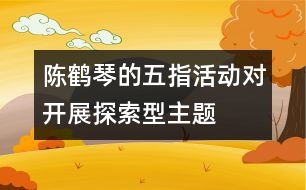 陳鶴琴的“五指活動(dòng)”對(duì)開展探索型主題活動(dòng)的啟示