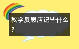 教學(xué)反思應(yīng)記些什么？