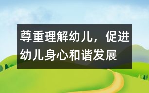 尊重、理解幼兒，促進(jìn)幼兒身心和諧發(fā)展