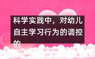 科學實踐中，對幼兒自主學習行為的調控的策略研究