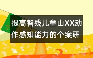 提高智殘兒童山XX動作感知能力的個案研究