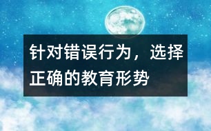 針對錯誤行為，選擇正確的教育形勢