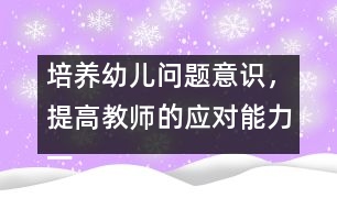 培養(yǎng)幼兒?jiǎn)栴}意識(shí)，提高教師的應(yīng)對(duì)能力（一）