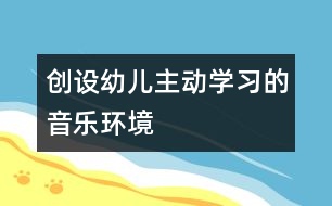 創(chuàng)設(shè)幼兒主動學(xué)習(xí)的音樂環(huán)境