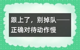 “跟上了，別掉隊!”──正確對待動作慢的孩子