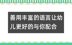 善用豐富的語(yǔ)言讓幼兒更好的與你配合