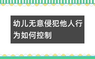 幼兒無意侵犯他人行為如何控制