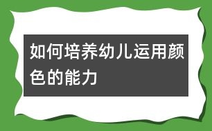 如何培養(yǎng)幼兒運用顏色的能力