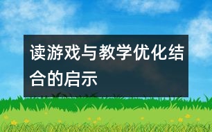 讀“游戲與教學(xué)優(yōu)化結(jié)合”的啟示