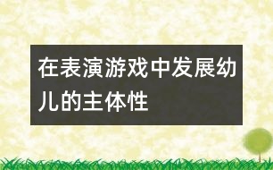 在表演游戲中發(fā)展幼兒的主體性