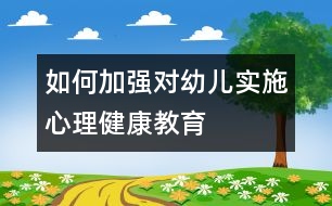 如何加強對幼兒實施心理健康教育