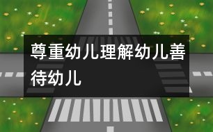 尊重幼兒、理解幼兒、善待幼兒