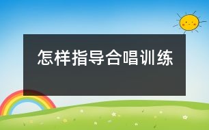 怎樣指導合唱訓練