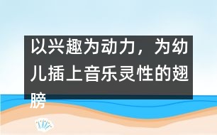 以興趣為動力，為幼兒插上音樂靈性的翅膀