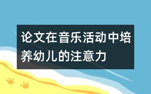 論文：在音樂活動中培養(yǎng)幼兒的注意力