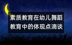 素質(zhì)教育在幼兒舞蹈教育中的體現(xiàn)點(diǎn)滴談