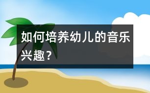 如何培養(yǎng)幼兒的音樂(lè)興趣？