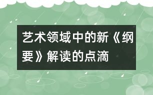 “藝術(shù)領(lǐng)域中的新《綱要》解讀”的點(diǎn)滴體會(huì)