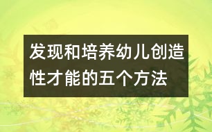 發(fā)現(xiàn)和培養(yǎng)幼兒創(chuàng)造性才能的五個方法