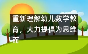 重新理解幼兒數(shù)學(xué)教育，大力提倡為思維而教