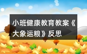 小班健康教育教案《大象運(yùn)糧》反思