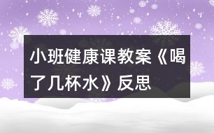 小班健康課教案《喝了幾杯水》反思