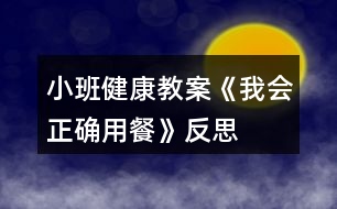 小班健康教案《我會(huì)正確用餐》反思