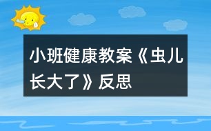 小班健康教案《蟲(chóng)兒長(zhǎng)大了》反思