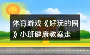 體育游戲《好玩的圈》小班健康教案走、跑、跳練習(xí)反思