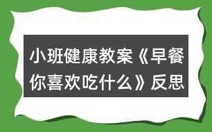 小班健康教案《早餐你喜歡吃什么》反思