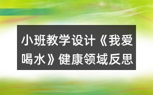 小班教學(xué)設(shè)計(jì)《我愛喝水》健康領(lǐng)域反思