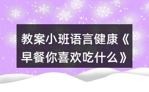 教案小班語言健康《早餐你喜歡吃什么》反思