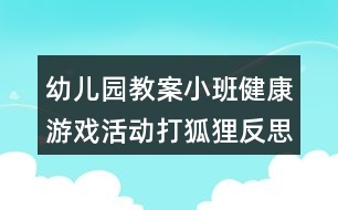 幼兒園教案小班健康游戲活動(dòng)打狐貍反思