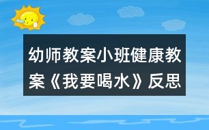 幼師教案小班健康教案《我要喝水》反思