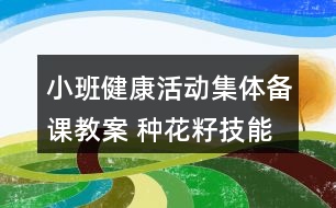 小班健康活動集體備課教案 種花籽（技能教學）